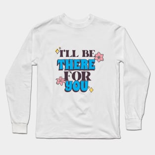 I'll Be There For You Long Sleeve T-Shirt